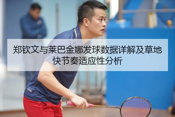 郑钦文与莱巴金娜发球数据详解及草地快节奏适应性分析