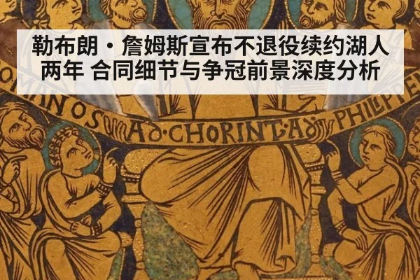 勒布朗·詹姆斯宣布不退役续约湖人两年 合同细节与争冠前景深度分析