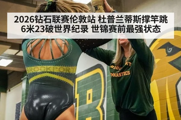 2026钻石联赛伦敦站 杜普兰蒂斯撑竿跳6米23破世界纪录 世锦赛前最强状态
