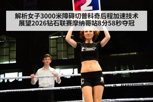 解析女子3000米障碍切普科奇后程加速技术 展望2026钻石联赛摩纳哥站8分58秒夺冠