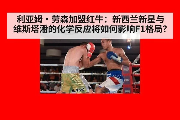 利亚姆·劳森加盟红牛:新西兰新星与维斯塔潘的化学反应将如何影响F1格局?