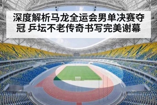 深度解析马龙全运会男单决赛夺冠 乒坛不老传奇书写完美谢幕