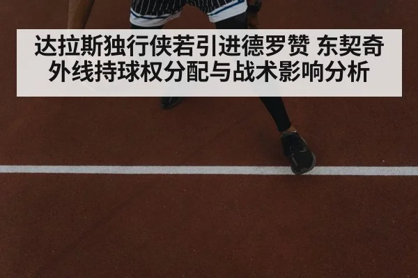 达拉斯独行侠若引进德罗赞 东契奇外线持球权分配与战术影响分析